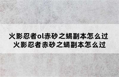 火影忍者ol赤砂之蝎副本怎么过 火影忍者赤砂之蝎副本怎么过